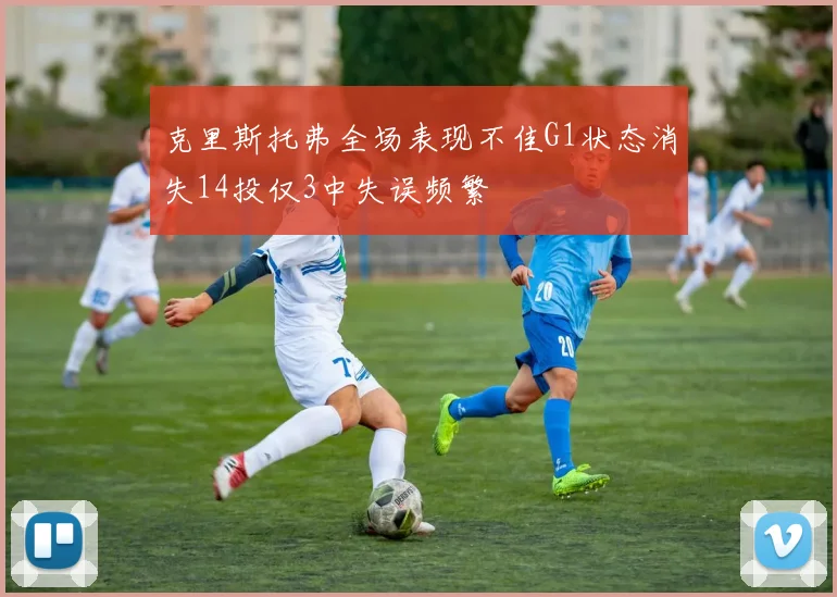 克里斯托弗全场表现不佳G1状态消失14投仅3中失误频繁