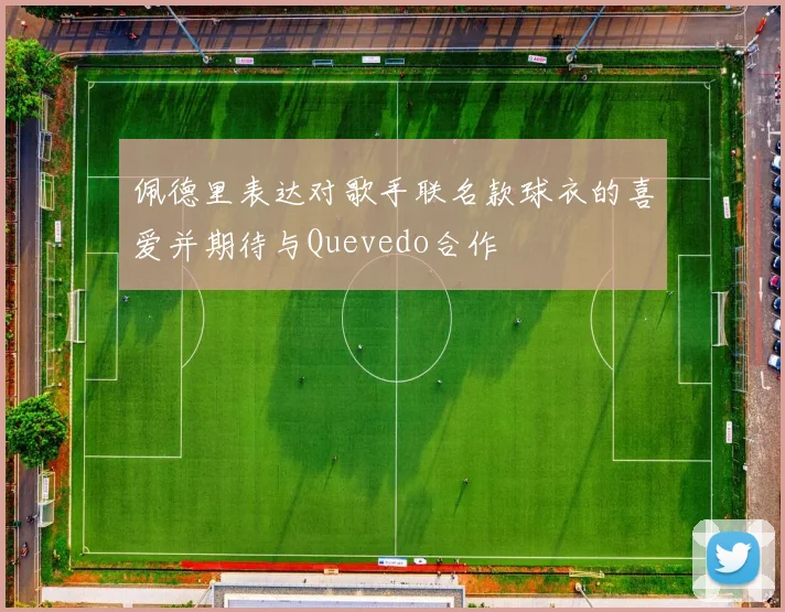 佩德里表达对歌手联名款球衣的喜爱并期待与Quevedo合作