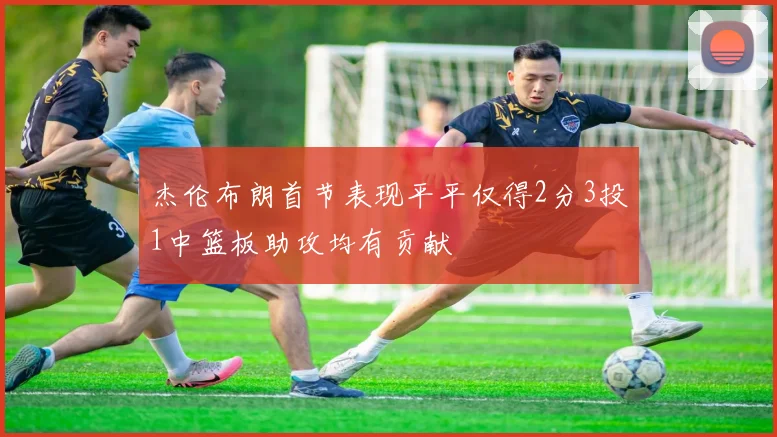 杰伦布朗首节表现平平仅得2分3投1中篮板助攻均有贡献