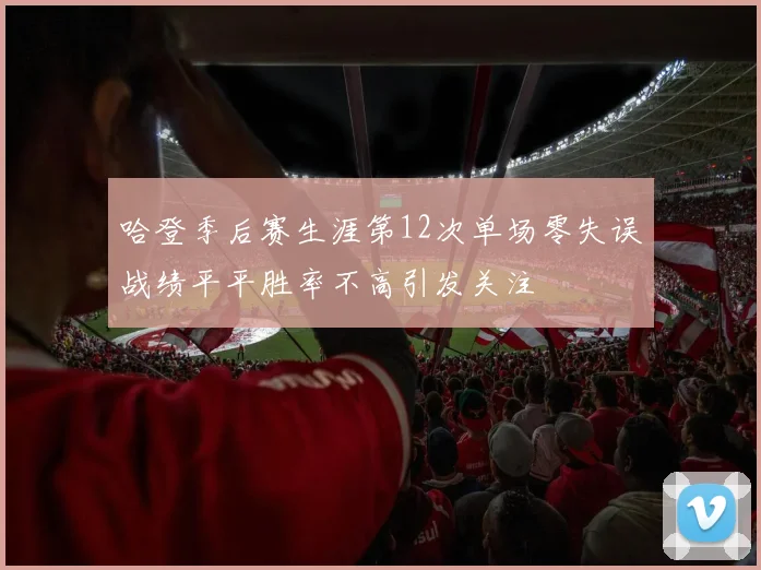 哈登季后赛生涯第12次单场零失误战绩平平胜率不高引发关注