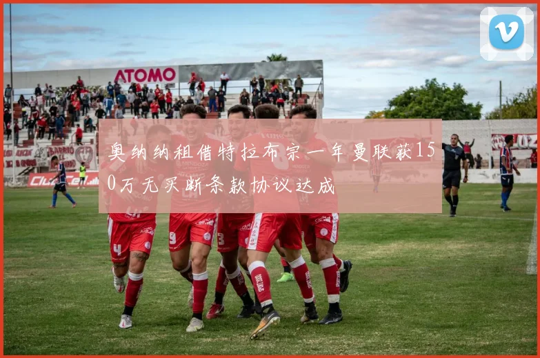 奥纳纳租借特拉布宗一年曼联获150万无买断条款协议达成