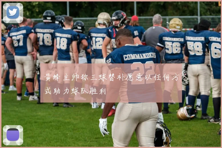 黄蜂主帅称三球替补愿意以任何方式助力球队胜利