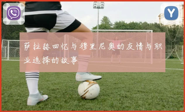萨拉赫回忆与穆里尼奥的友情与职业选择的故事