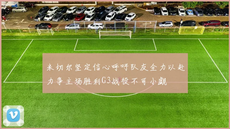 米切尔坚定信心呼吁队友全力以赴力争主场胜利G3战役不可小觑