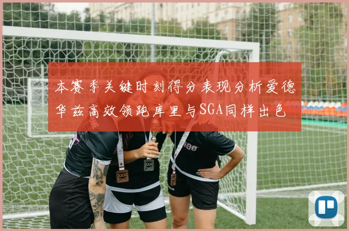 本赛季关键时刻得分表现分析爱德华兹高效领跑库里与SGA同样出色