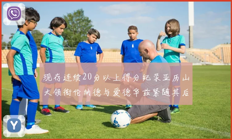 现存连续20分以上得分纪录亚历山大领衔伦纳德与爱德华兹紧随其后