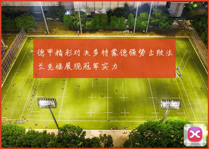 德甲精彩对决多特蒙德强势击败法兰克福展现冠军实力